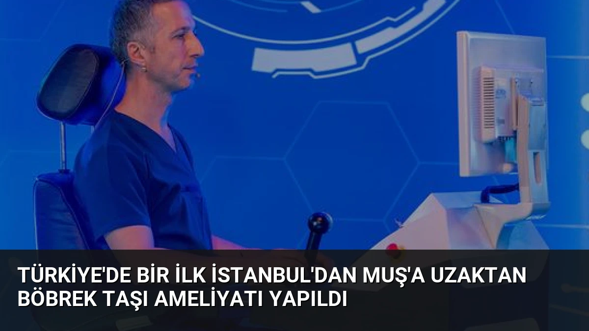 Türkiye’de Bir İlk İstanbul’dan Muş’a Uzaktan Böbrek Taşı Ameliyatı Yapıldı
