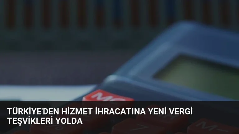 Türkiye’den Hizmet İhracatına Yeni Vergi Teşvikleri Yolda