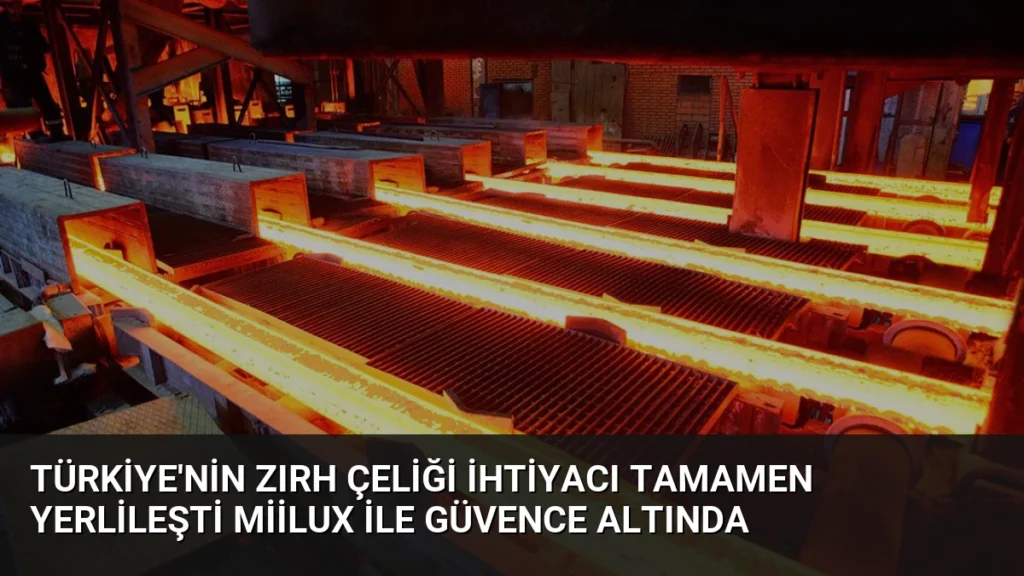 Türkiye'nin Zırh Çeliği İhtiyacı Tamamen Yerlileşti Miilux ile Güvence Altında