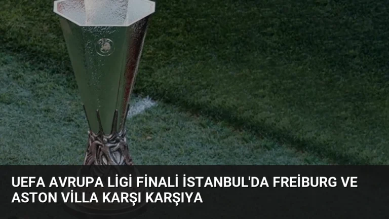 UEFA Avrupa Ligi Finali İstanbul’da Freiburg ve Aston Villa Karşı Karşıya