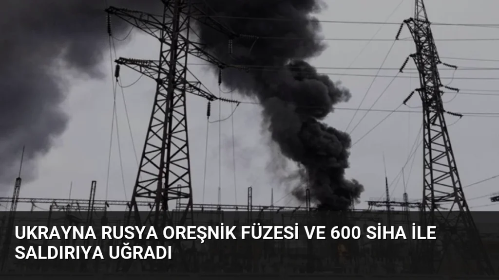 Ukrayna Rusya Oreşnik Füzesi ve 600 SİHA ile Saldırıya Uğradı