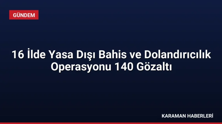 16 İlde Yasa Dışı Bahis ve Dolandırıcılık Operasyonu 140 Gözaltı