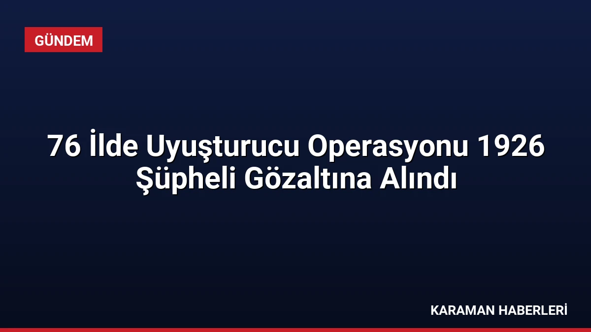 76 İlde Uyuşturucu Operasyonu 1926 Şüpheli Gözaltına Alındı