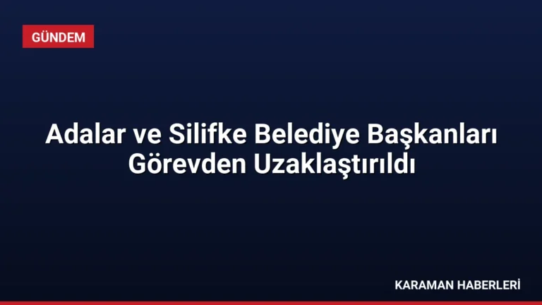 Adalar ve Silifke Belediye Başkanları Görevden Uzaklaştırıldı