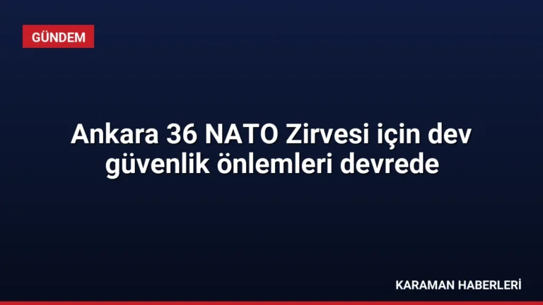 Ankara 36 NATO Zirvesi için dev güvenlik önlemleri devrede