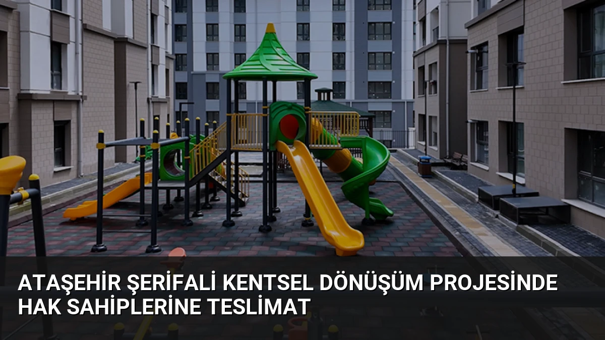 Ataşehir Şerifali Kentsel Dönüşüm Projesinde Hak Sahiplerine Teslimat