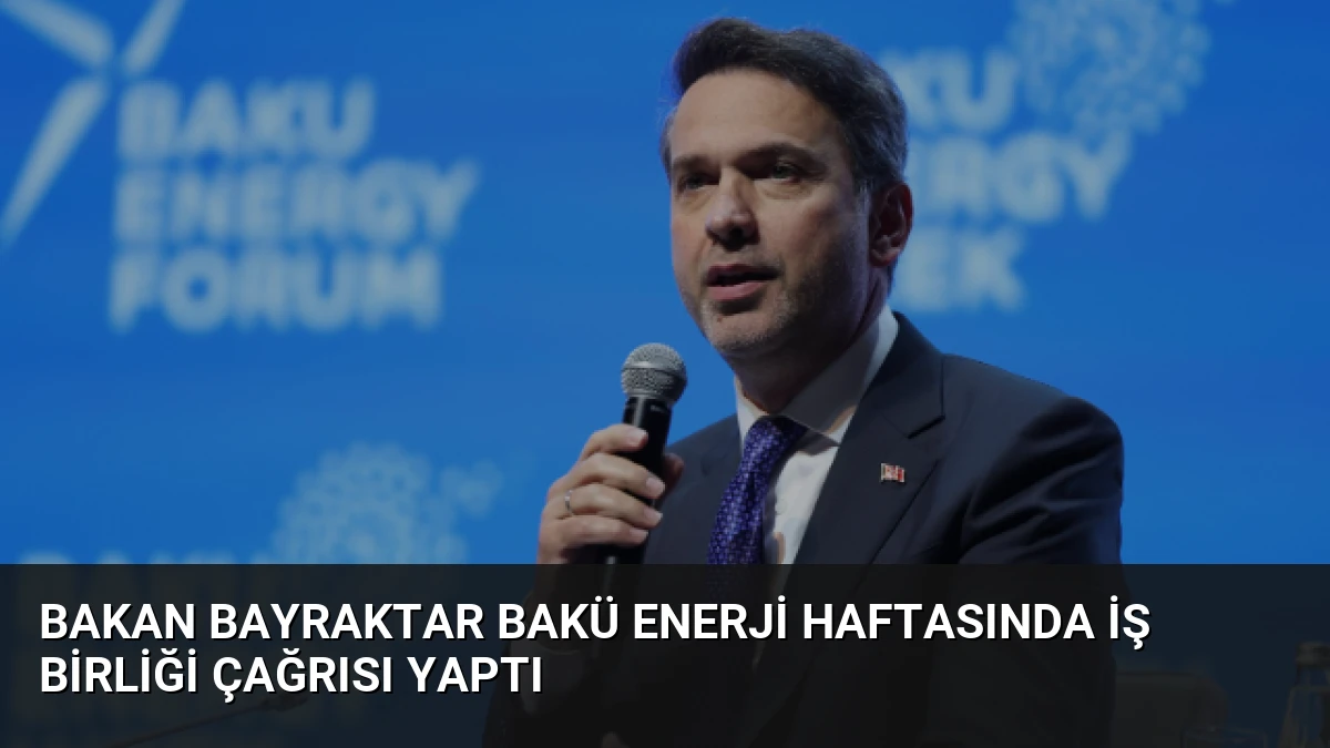 Bakan Bayraktar Bakü Enerji Haftasında İş Birliği Çağrısı Yaptı