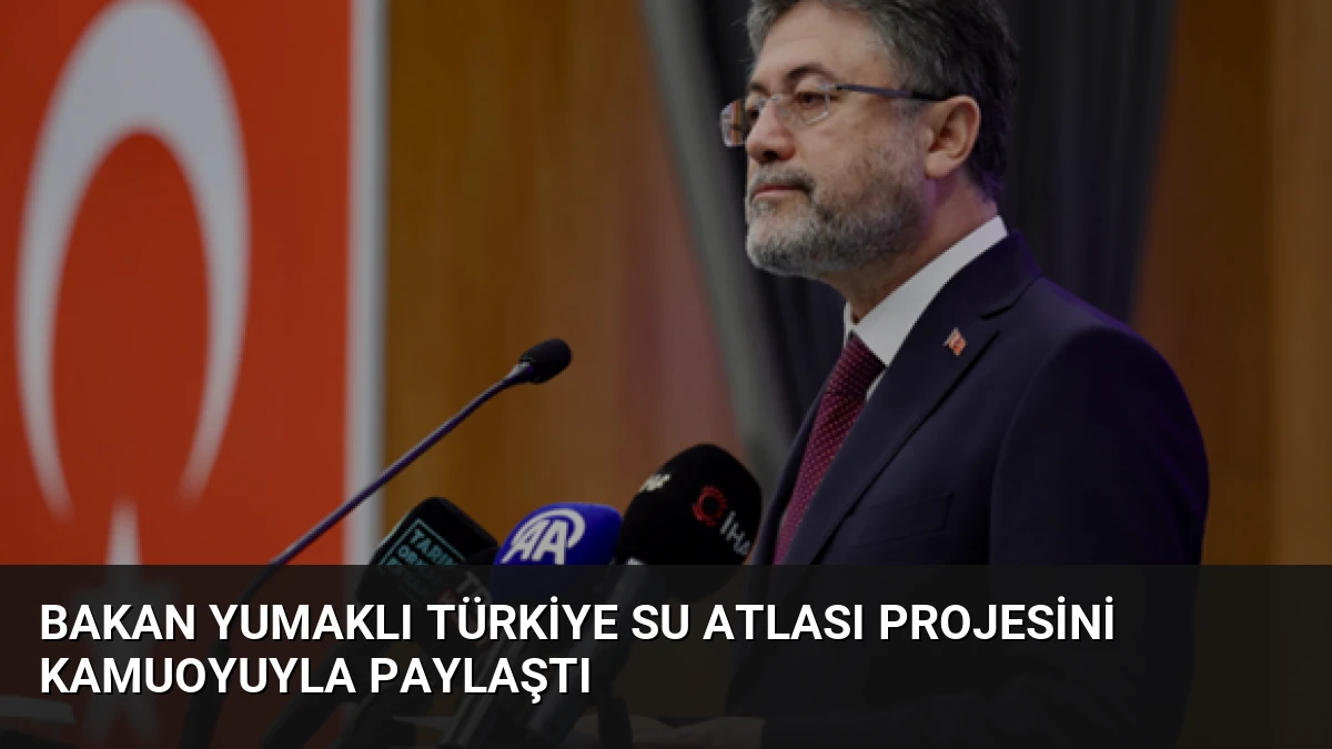 Bakan Yumaklı Türkiye Su Atlası projesini kamuoyuyla paylaştı