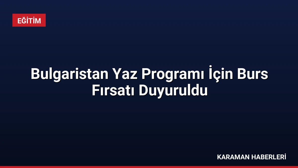 Bulgaristan Yaz Programı İçin Burs Fırsatı Duyuruldu