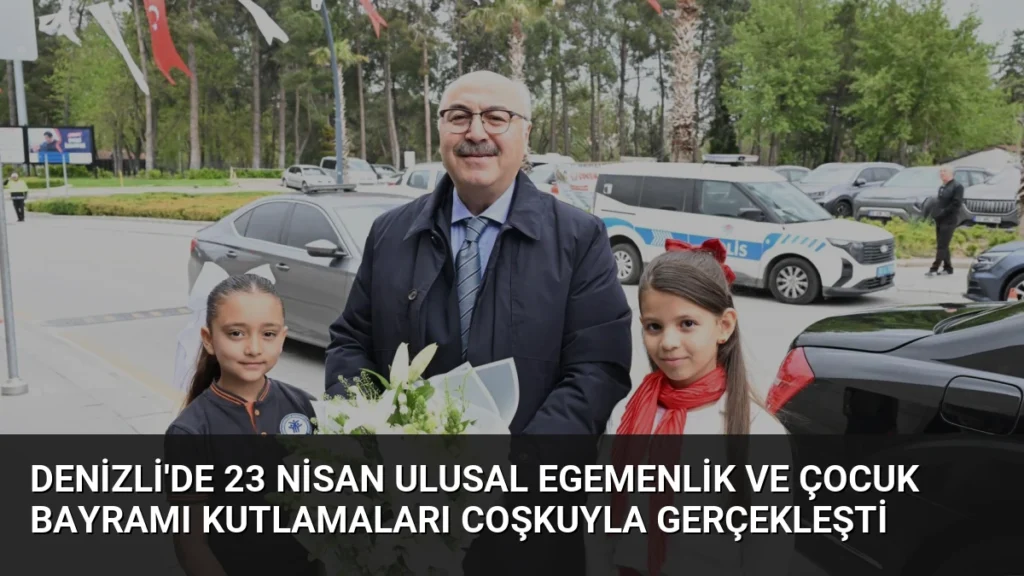 Denizli'de 23 Nisan Ulusal Egemenlik ve Çocuk Bayramı Kutlamaları Coşkuyla Gerçekleşti