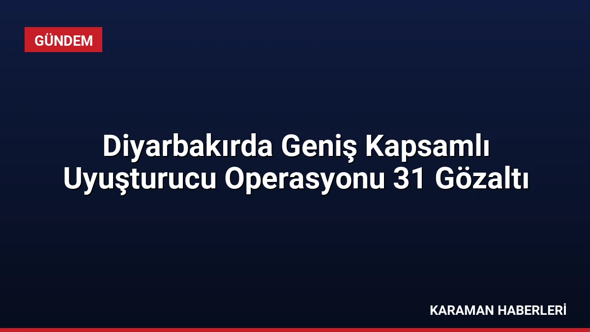 Diyarbakırda Geniş Kapsamlı Uyuşturucu Operasyonu 31 Gözaltı