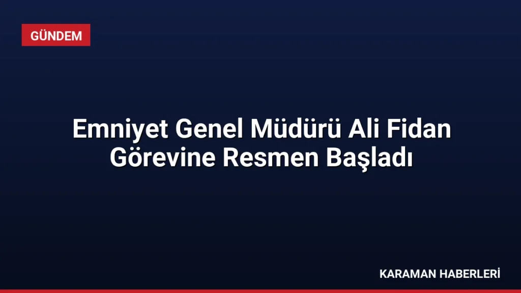 Emniyet Genel Müdürü Ali Fidan Görevine Resmen Başladı