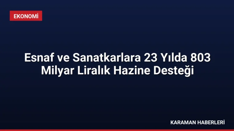 Esnaf ve Sanatkarlara 23 Yılda 803 Milyar Liralık Hazine Desteği