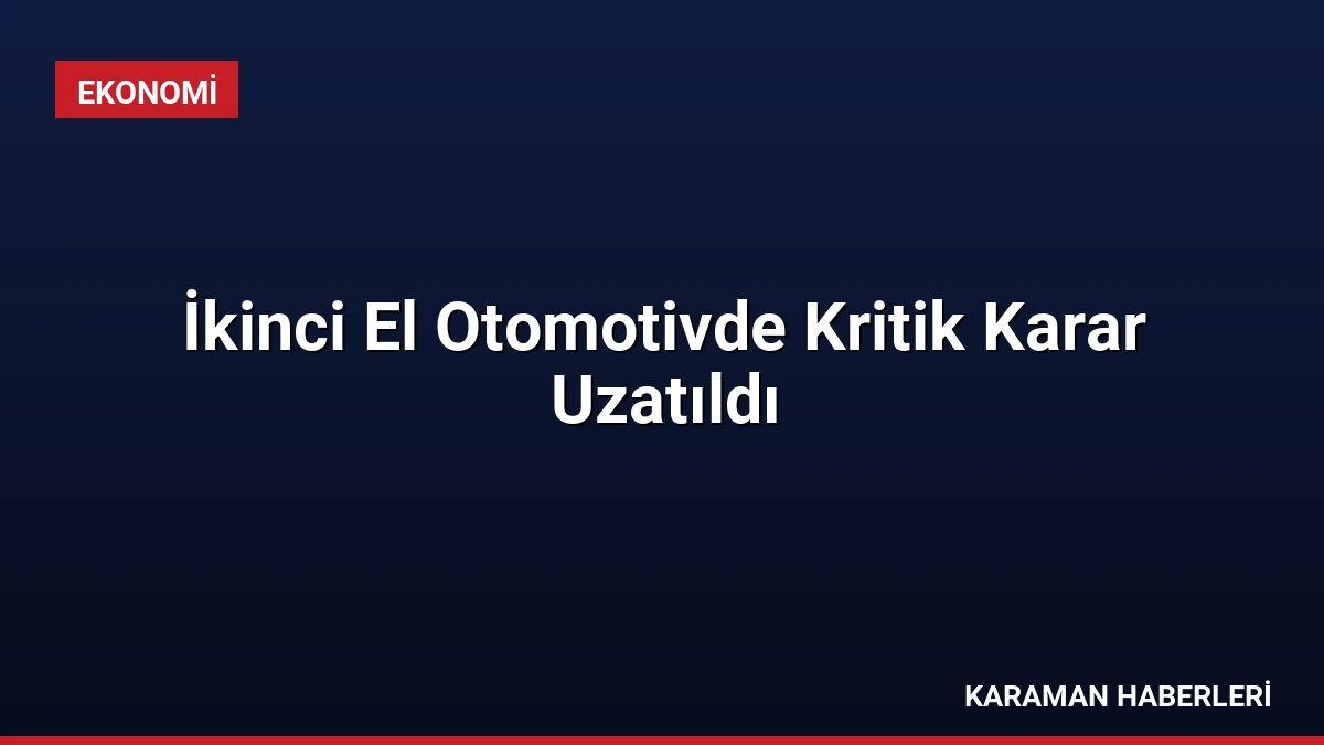 İkinci El Otomotivde Kritik Karar Uzatıldı