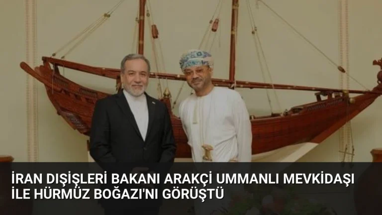 İran Dışişleri Bakanı Arakçi Ummanlı Mevkidaşı ile Hürmüz Boğazı’nı Görüştü