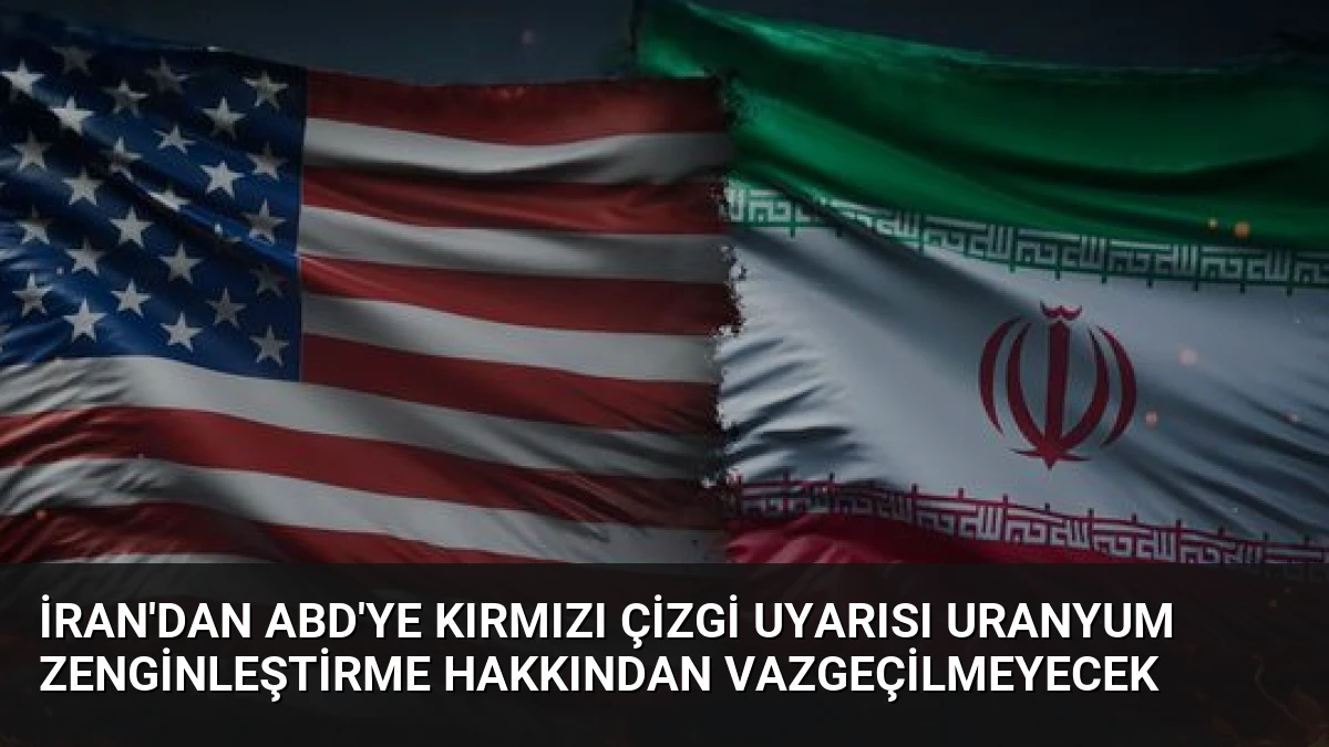 İran’dan ABD’ye Kırmızı Çizgi Uyarısı Uranyum Zenginleştirme Hakkından Vazgeçilmeyecek