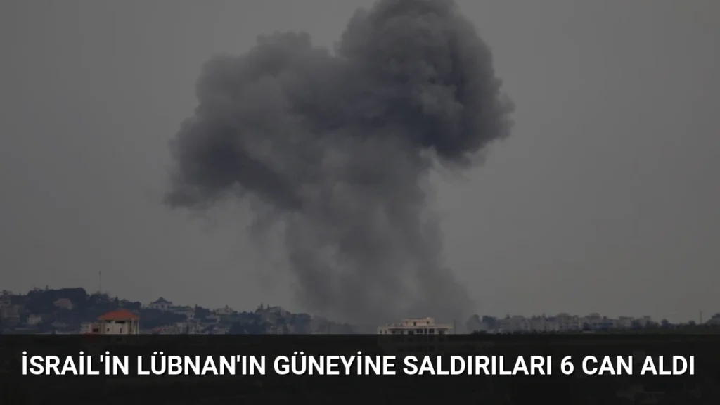 İsrail'in Lübnan'ın Güneyine Saldırıları 6 Can Aldı