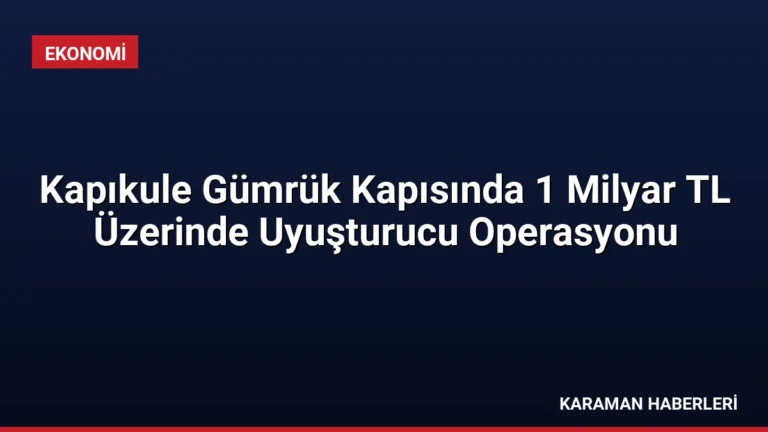 Kapıkule Gümrük Kapısında 1 Milyar TL Üzerinde Uyuşturucu Operasyonu