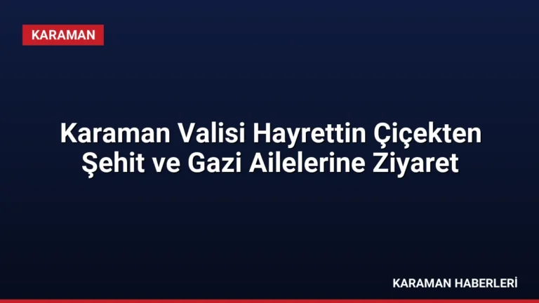 Karaman Valisi Hayrettin Çiçekten Şehit ve Gazi Ailelerine Ziyaret