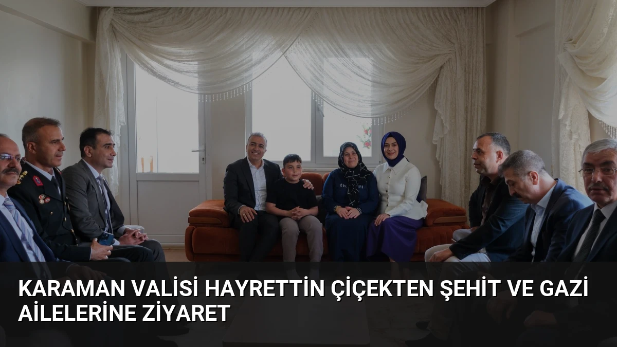 Karaman Valisi Hayrettin Çiçekten Şehit ve Gazi Ailelerine Ziyaret