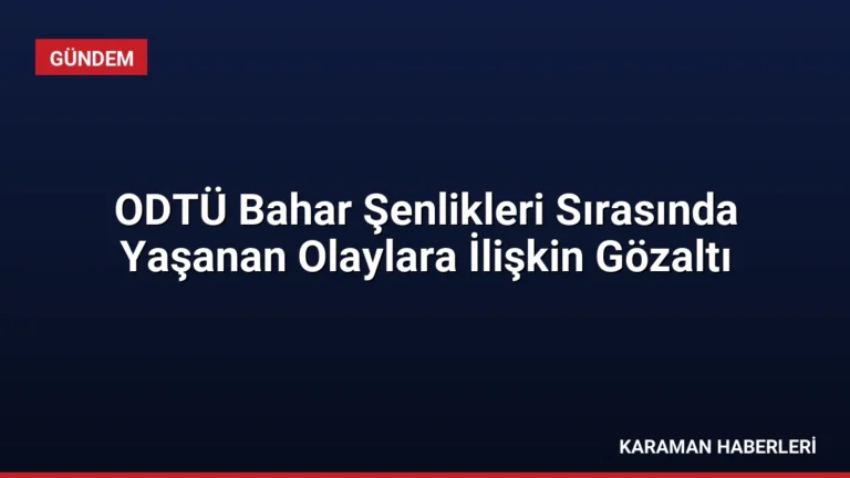 ODTÜ Bahar Şenlikleri Sırasında Yaşanan Olaylara İlişkin Gözaltı