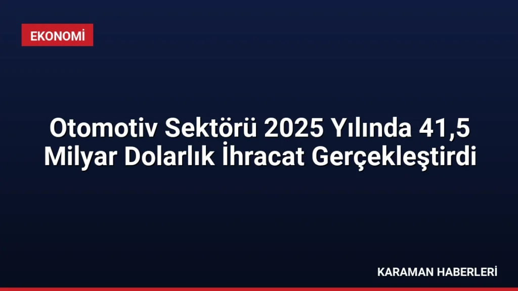Otomotiv Sektörü 2025 Yılında 41,5 Milyar Dolarlık İhracat Gerçekleştirdi