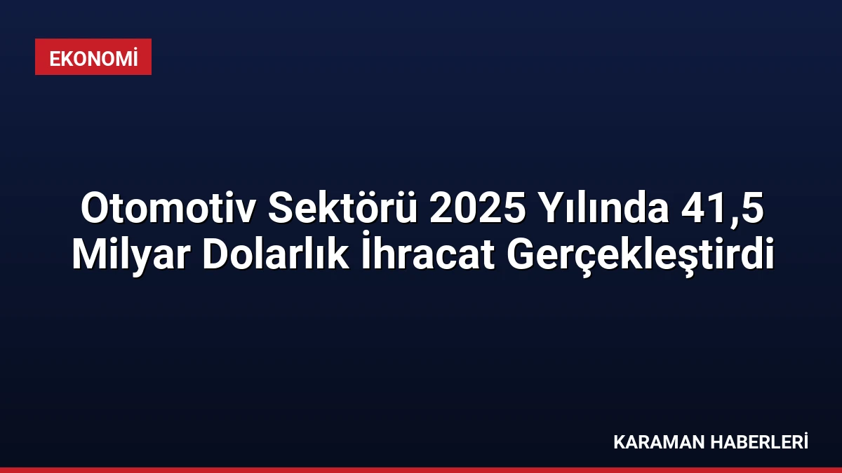Otomotiv Sektörü 2025 Yılında 41,5 Milyar Dolarlık İhracat Gerçekleştirdi