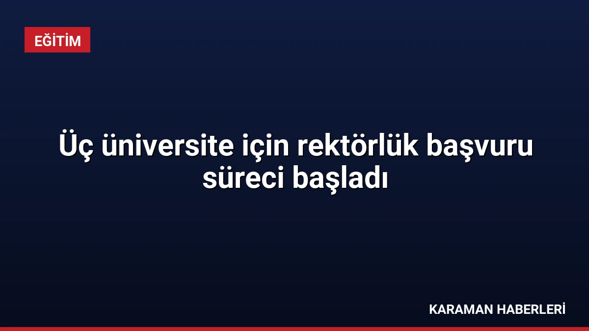 Üç üniversite için rektörlük başvuru süreci başladı
