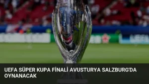 UEFA Süper Kupa Finali Avusturya Salzburg'da Oynanacak