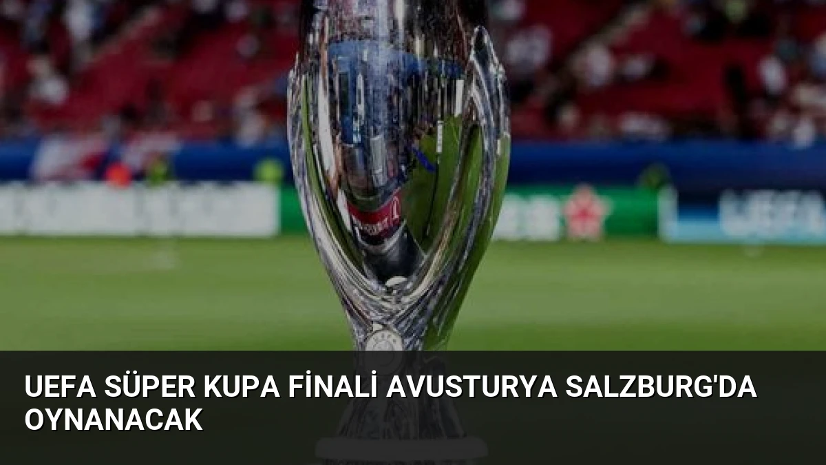 UEFA Süper Kupa Finali Avusturya Salzburg’da Oynanacak