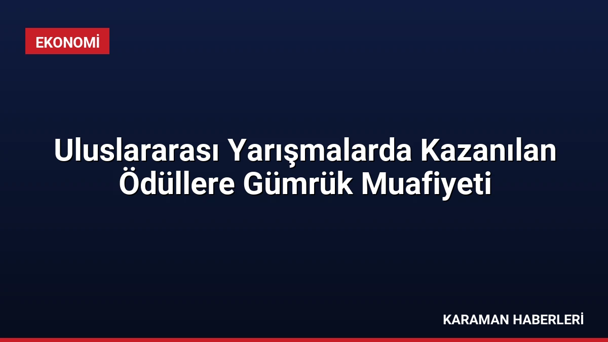 Uluslararası Yarışmalarda Kazanılan Ödüllere Gümrük Muafiyeti