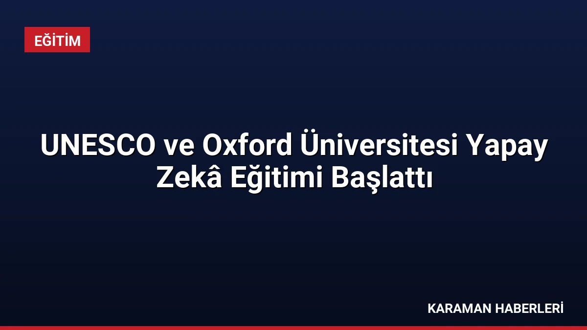 UNESCO ve Oxford Üniversitesi Yapay Zekâ Eğitimi Başlattı