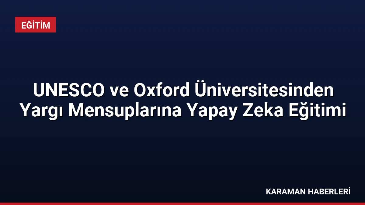 UNESCO ve Oxford Üniversitesinden Yargı Mensuplarına Yapay Zeka Eğitimi