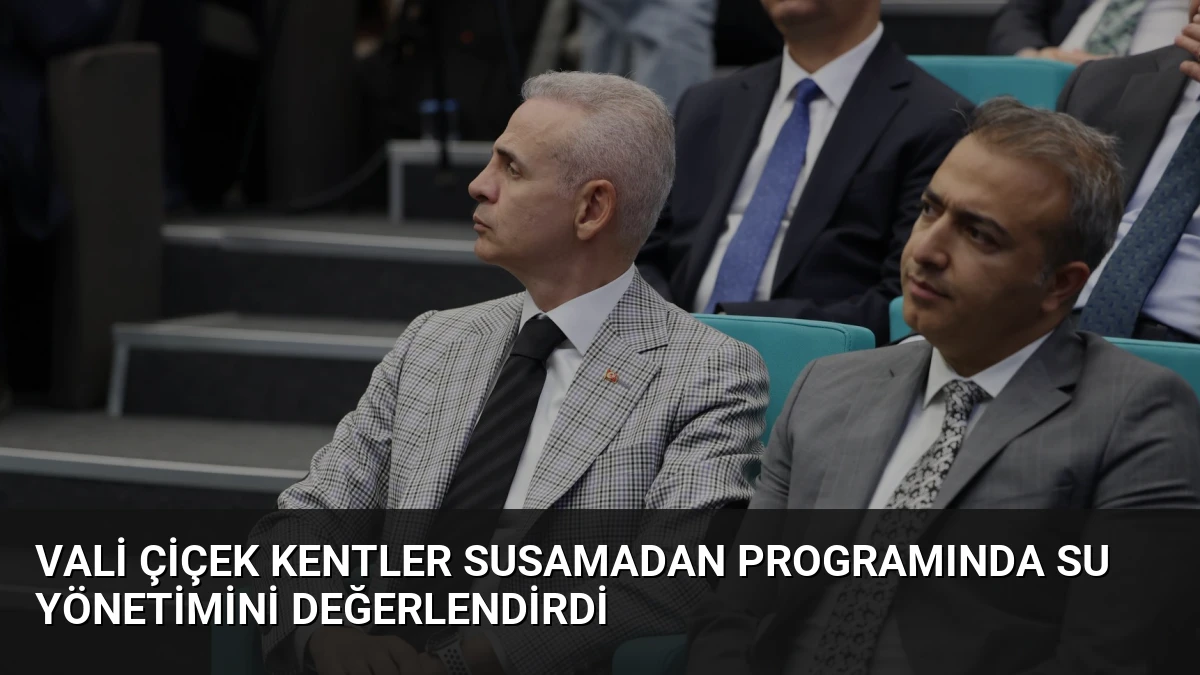 Vali Çiçek Kentler Susamadan Programında Su Yönetimini Değerlendirdi