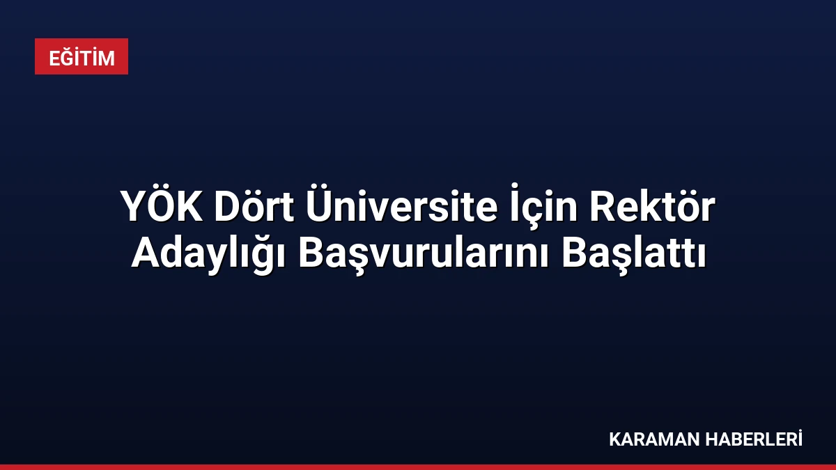 YÖK Dört Üniversite İçin Rektör Adaylığı Başvurularını Başlattı