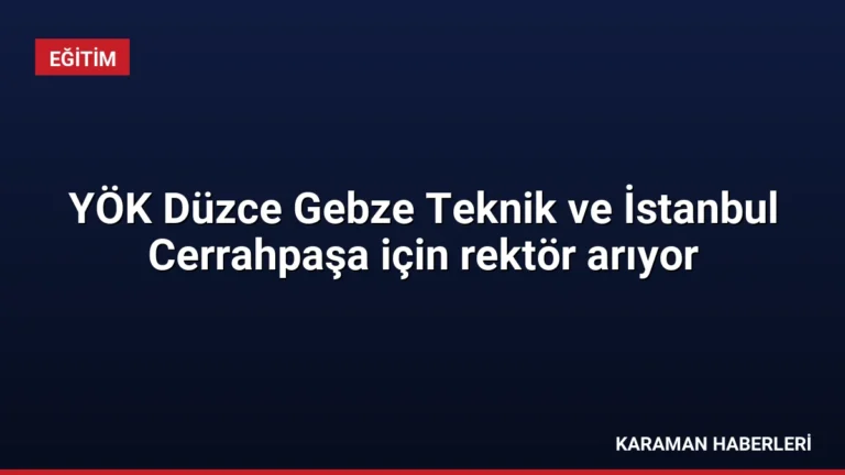 YÖK Düzce Gebze Teknik ve İstanbul Cerrahpaşa için rektör arıyor