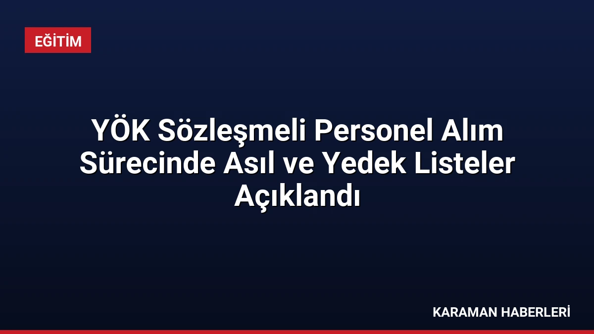 YÖK Sözleşmeli Personel Alım Sürecinde Asıl ve Yedek Listeler Açıklandı