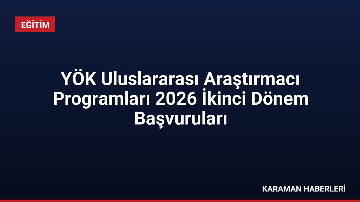 YÖK Uluslararası Araştırmacı Programları 2026 İkinci Dönem Başvuruları