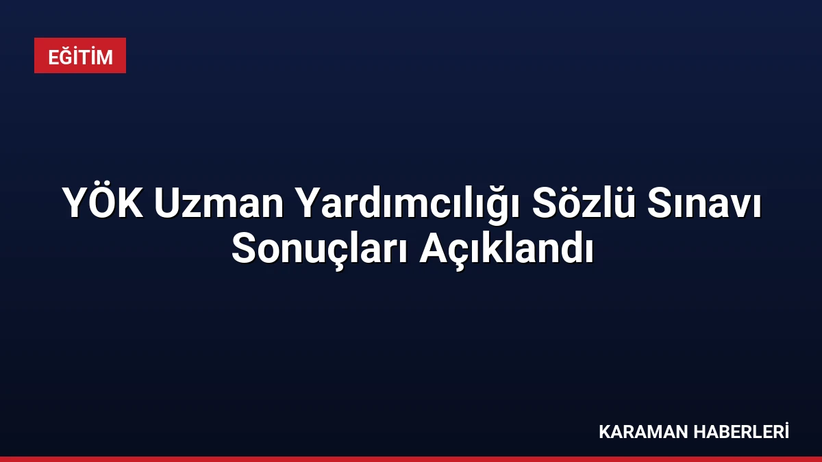 YÖK Uzman Yardımcılığı Sözlü Sınavı Sonuçları Açıklandı