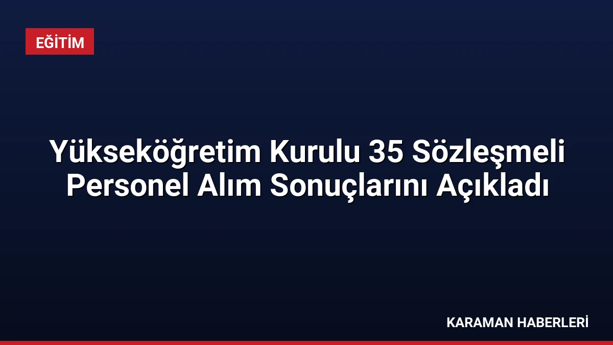 Yükseköğretim Kurulu 35 Sözleşmeli Personel Alım Sonuçlarını Açıkladı