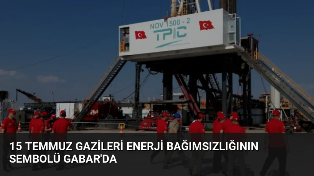 15 Temmuz Gazileri Enerji Bağımsızlığının Sembolü Gabar'da