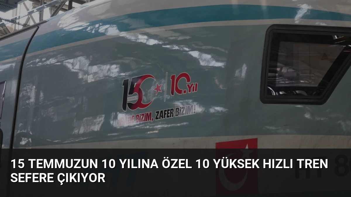 15 Temmuzun 10 Yılına Özel 10 Yüksek Hızlı Tren Sefere Çıkıyor