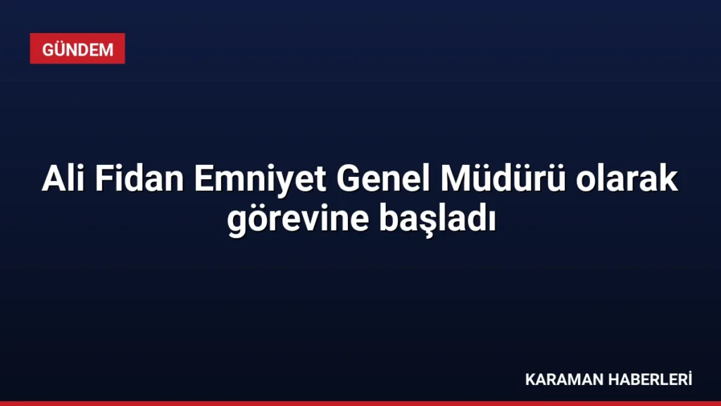 Ali Fidan Emniyet Genel Müdürü olarak görevine başladı