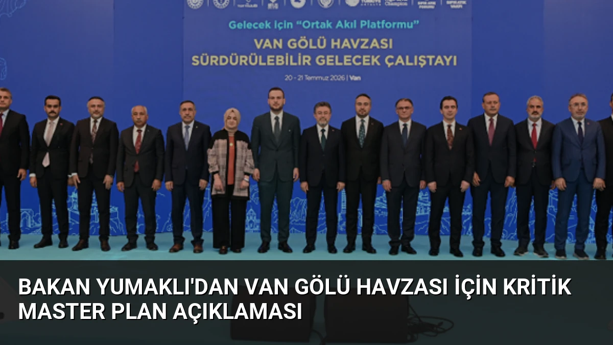 Bakan Yumaklı’dan Van Gölü Havzası İçin Kritik Master Plan Açıklaması
