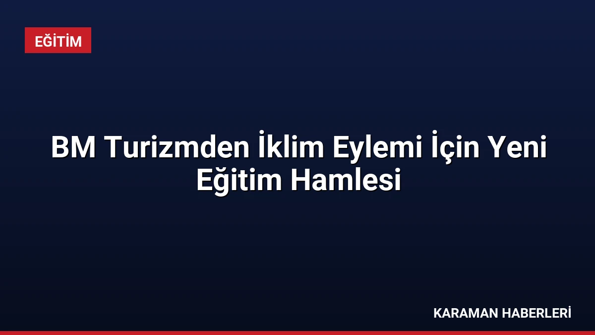 BM Turizmden İklim Eylemi İçin Yeni Eğitim Hamlesi