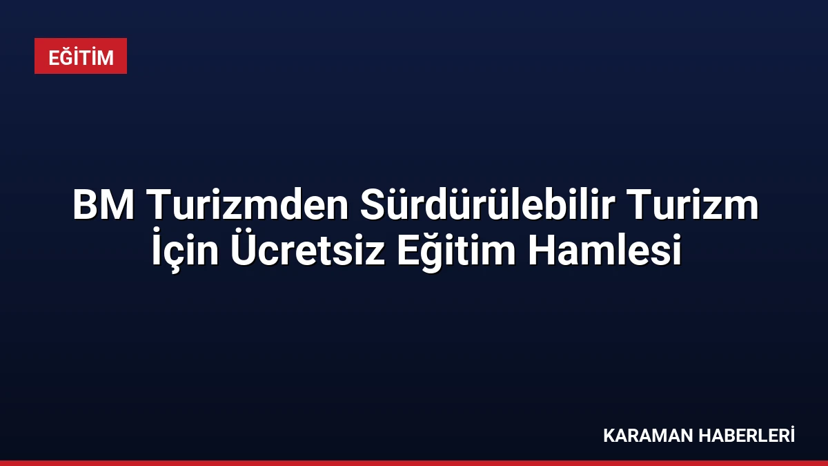 BM Turizmden Sürdürülebilir Turizm İçin Ücretsiz Eğitim Hamlesi
