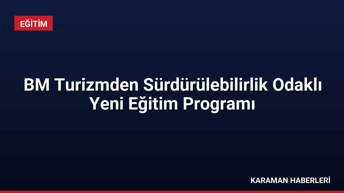 BM Turizmden Sürdürülebilirlik Odaklı Yeni Eğitim Programı