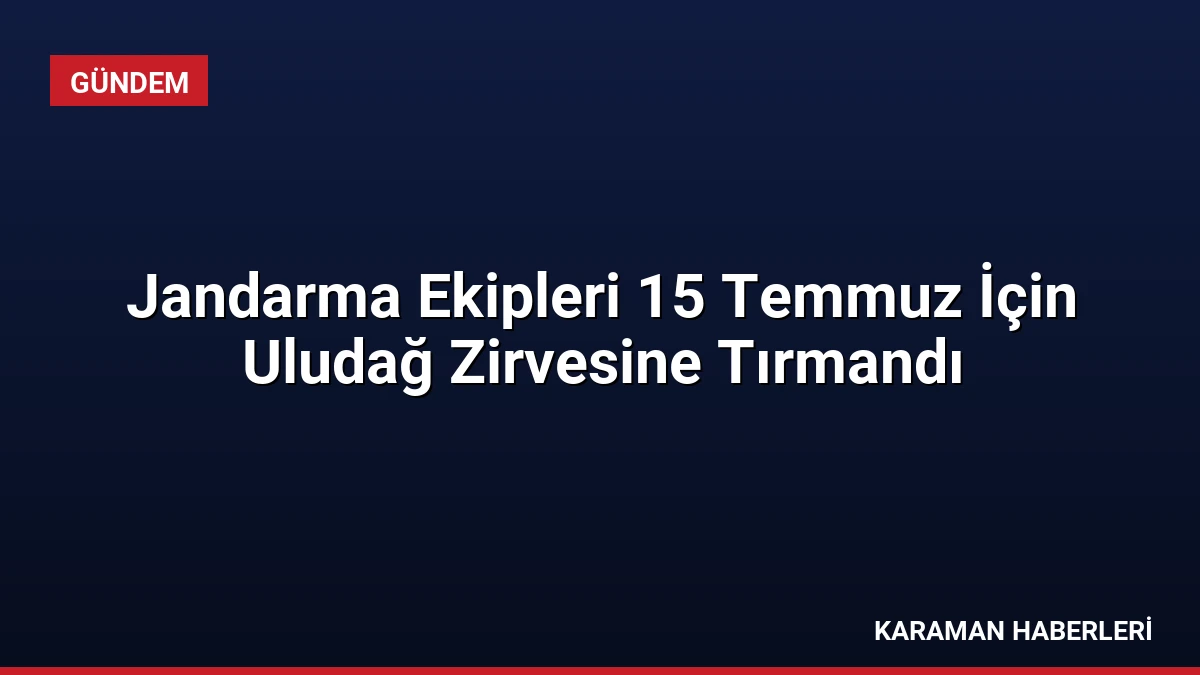 Jandarma Ekipleri 15 Temmuz İçin Uludağ Zirvesine Tırmandı