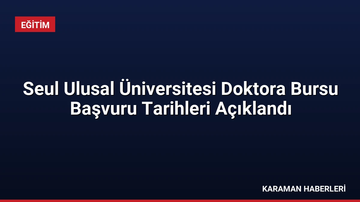 Seul Ulusal Üniversitesi Doktora Bursu Başvuru Tarihleri Açıklandı
