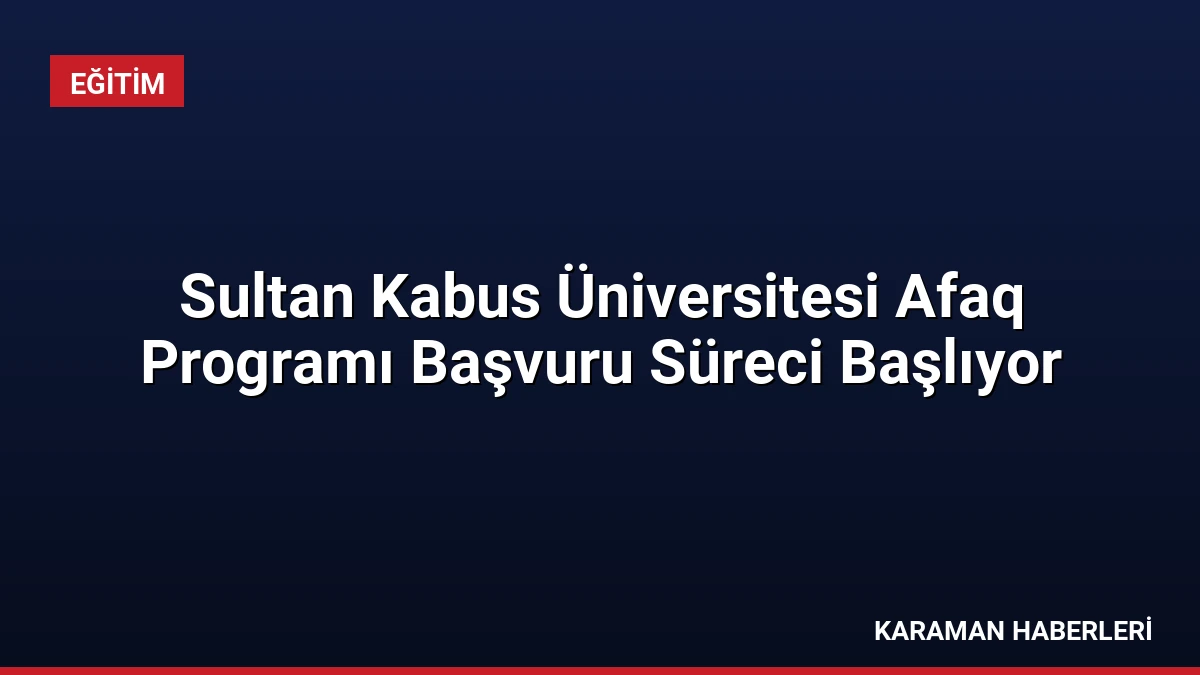 Sultan Kabus Üniversitesi Afaq Programı Başvuru Süreci Başlıyor